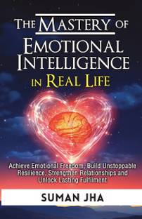 The Mastery of Emotional Intelligence in Real Life  - Achieve Emotional Freedom, Build Unstoppable Resilience, Strengthen Relationships and Unlock Lasting Fulfilment