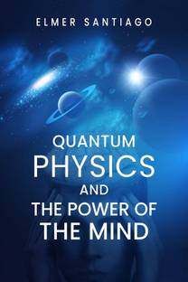 QUANTUM PHYSICS AND THE POWER OF THE MIND