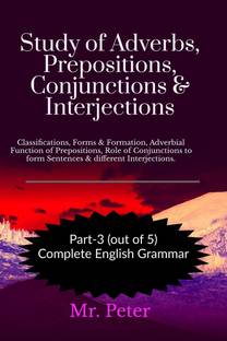 Study of Adverbs, Prepositions, Conjunctions &amp;amp; Interjections  - Classifications, Forms & Formation, Adverbial Function of Prepositions, Role of Conjunctions to form Sentences & different Interjections.