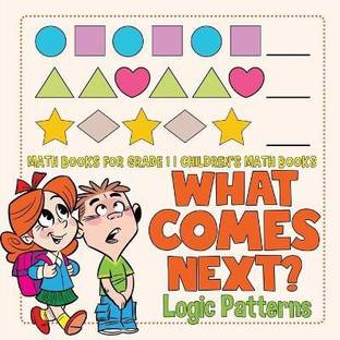 What Comes Next? Logic Patterns - Math Books for Grade 1 Children's Math Books