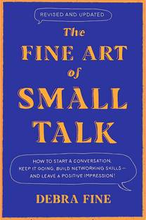 THE FINE ART OF SMALL TALK: HOW TO START A CONVERSATION, KEEP IT GOING, BUILD NETWORKING SKILLS