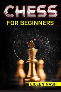 CHESS FOR BEGINNERS Eileen Nash  - Step-by-Step Instructions on How to Play. The Best Beginners Strategies on How to Learn the Best Basic Moves and Tactics to Win (2022 Guide for Newbies)