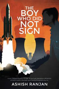 The Boy Who Did Not Sign  - How I Failed Physics at Age 18 and yet became a Scientist at both India's Nuclear and Space Programs by 24.