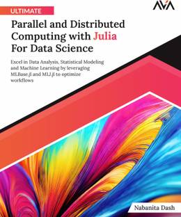 Ultimate Parallel and Distributed Computing with Julia For Data Science: Excel in Data Analysis, Statistical Modeling and Machine Learning by leveraging MLBase.jl and MLJ.jl to optimize workflows