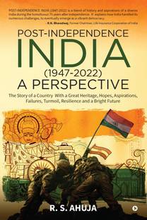 POST-INDEPENDENCE INDIA (1947-2022) - A PERSPECTIVE  - The Story of a Country With a Great Heritage, Hopes, Aspirations, Failures, Turmoil, Resilience and a Bright Future