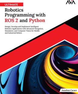 Ultimate Robotics Programming with ROS 2 and Python: Design, Develop, and Implement Intelligent Robotics Applications with Advanced Navigation, Simulation, and Computer Vision for Mobile and Industrial Robots