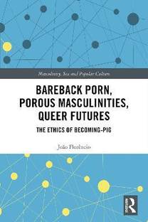 Bareback Porn, Porous Masculinities, Queer Futures