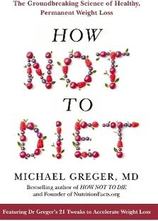 How Not to Diet  - The Groundbreaking Science of Healthy, Permanent Weight Loss