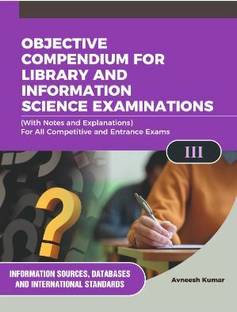 OBJECTIVE COMPENDIUM FOR LIBRARY AND INFORMATION SCIENCE EXAMINATIONS (With Notes and Explanations) For All Competitive and Entrance Exams III INFORMATION SOURCES, DATABASES AND INTERNATIONAL STANDARDS