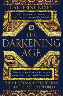 The Darkening Age  - The Christian Destruction of the Classical World