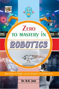 Zero To Mastery In Robotics- Become Zero To Hero In Robotics, This Robotics Book Covers A-Z Robotics Concepts, 2024 Latest Edition