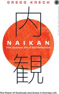 Naikan: The Japanese Art of Self-Reflection; The Power of Gratitude and Grace in Everday Life