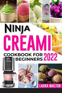 NINJA CREAMI COOKBOOK FOR BEGINNERS 2022  - All-In-One Guide To Making Homemade Ice Cream, Sorbets, and Smoothies For Newbies and Advanced Users