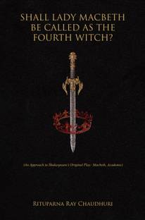 SHALL LADY MACBETH BE CALLED AS THE FOURTH WITCH?: An Approach to Shakespeare’s Original Play: Macbeth, Academic