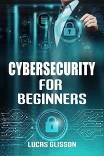 Cyber Security for Beginners Lucas Glisson  - Comprehensive and Essential Guide for Newbies to Understand and Master Cybersecurity (2022 Crash Course)