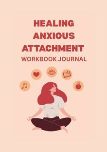 Healing Anxious Attachment Workbook and Journal  - Guided Prompts and Practical Exercises to Overcome Attachment Anxiety, Build Self Worth, and Create Secure Love