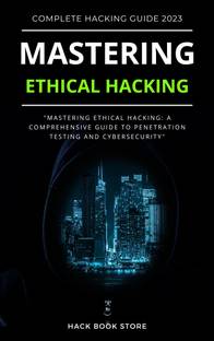 Mastering Ethical Hacking : A Comprehensive Guide to Testing & Cyber Security