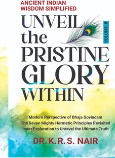 Ancient Indian Wisdom Simplified UNVEIL the PRISTINE GLORY WITHIN  - Modern Perspective of Bhaja Govindam The Seven Mighty Hermetic Principles Revisited Inner Exploration to Unravel the Ultimate Truth