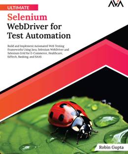 Ultimate Selenium WebDriver for Test Automation: Build and Implement Automated Web Testing Frameworks Using Java, Selenium WebDriver and Selenium Grid for E-Commerce, Healthcare, EdTech, Banking, and SAAS