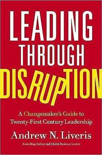 Leading Through Disruption : A Changemaker’s Guide To Twentyfirst Century Leadership