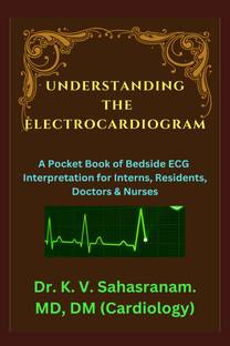 UNDERSTANDING THE ELECTROCARDIOGRAM  - A Pocket Book of Bedside ECG interpretation for Interns, Residents, Doctors & Nurses