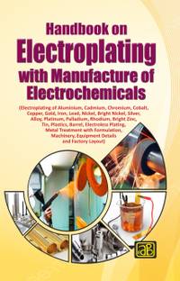 Handbook on Electroplating with Manufacture of Electrochemicals  - (Electroplating of Aluminium, Cadmium, Chromium, Cobalt, Copper, Gold, Iron, Lead, Nickel, Bright Nickel, Silver, Alloy, Platinum, Palladium, Rhodium, Bright Zinc, Tin, Plastics, Barrel, Electroless Plating, Metal Treatment with Formulation, Machinery, Equipment Details and Factory Layout)