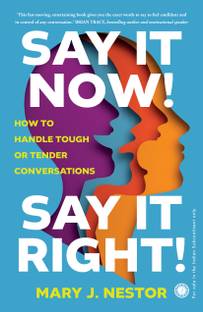 Say it Now! Say it Right!: How to Handle Tough or Tender Conversations