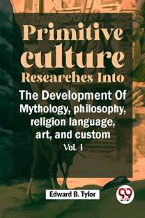 Primitive Culture Researches Into The Development Of Mythology, philosophy, religion language, art, and custom vol.I
