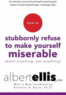 How To Stubbornly Refuse to Make Yourself Miserable About Anything, Yes Anything!