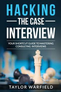 Hacking The Case Interview: Your Shortcut Guide To Mastering Consulting Interviews