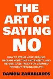 The Art Of Saying NO: How To Stand Your Ground, Reclaim Your Time And Energy, And Refuse To Be Taken For Granted (Without Feeling Guilty!) (Paperback, Demon Zahariades)