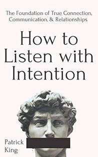 How To Listen With Intention: The Foundation Of True Connection, Communication, And Relationships