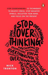 Stop Overthinking: 23 Techniques To Relieve Stress Stop Negative Spirals, Declutter Your Mind And Focus On The Present
