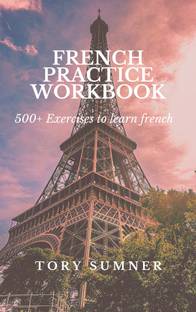 FRENCH PRACTICE WORKBOOK (500+ French Practice Exercises ) A Practice Book For All Student To Make Our Language Sharp