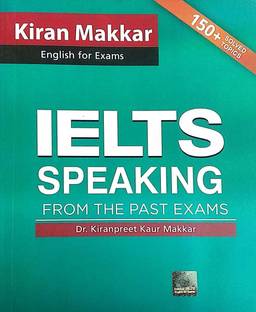 Makkar IELTS English For Exams IELTS Speaking From The Past Exams Dr. Kiranpreet Kaur Makkar 150+ Solved Topics New Revised Edition 2023 Paperback – 1 January 2023