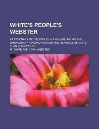 White's People's Webster; A Dictionary of the English Language, Giving the Orthography, Pronunciation and Meanings of More Than 37,000 Words