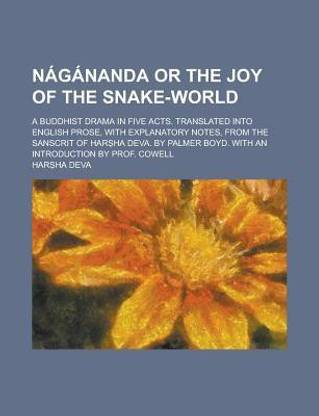 Nagananda or the Joy of the Snake-World; A Buddhist Drama in Five Acts. Translated Into English Prose, with Explanatory Notes, from the Sanscrit of Har Ha Deva. by Palmer Boyd. with an Introduction by Prof. Cowell