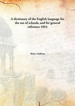 A Dictionary of The English Language For The Use of Schools, and For General Reference