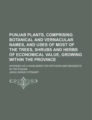 Punjab Plants, Comprising Botanical and Vernacular Names, and Uses of Most of the Trees, Shrubs and Herbs of Economical Value, Growing Within the Province; Intended as a Hand-Book for Officers and Residents in the Punjab