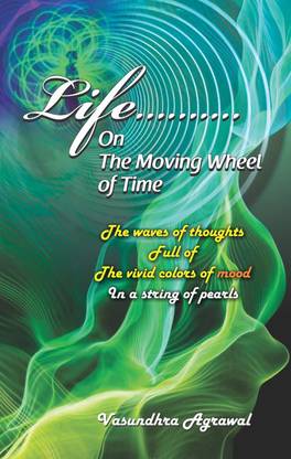 Life……….
On The Moving Wheel of Time:
The waves of thoughts
Full of the vivid colors of mood in a string of Pearls
