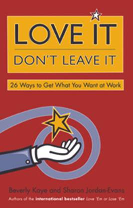 LOVE IT, DON'T LEAVE IT  - 26 Ways to Get what You Want at Work