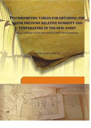 Psychrometric tables for obtaining the vapor pressure relative humidity and temperature of the dew-point from readings of the wet and dry bulb thermometers