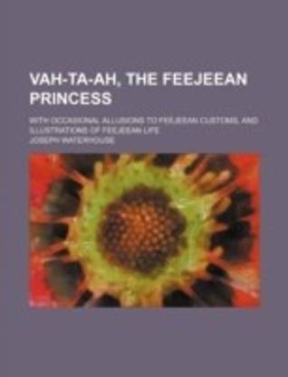 Vah-Ta-Ah, the Feejeean Princess; With Occasional Allusions to Feejeean Customs, and Illustrations of Feejeean Life