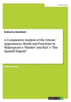 A Comparative Analysis of the Ghosts? Appearances, Motifs and Functions in Shakespeare's "Hamlet" and Kyd?s "The Spanish Tragedy"