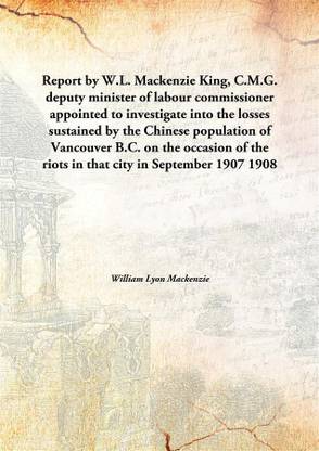 Report By W.L. Mackenzie King, C.M.G. Deputy Minister Of Labour Commissioner Appointed To Investigate Into The Losses Sustained