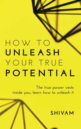 How to unleash your true potential  - The true power vests inside you, learn how to unleash it