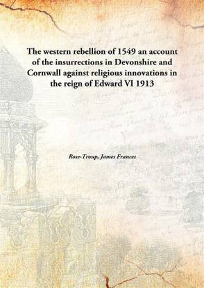The Western Rebellion of 1549 An Account of The insurrections in Devonshire and Cornwall Against Religious innovations in The Reign of Edward Vi