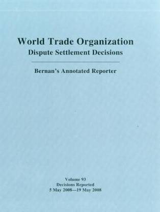 WTO Dispute Settlement Decisions: Bernan's Annotated Reporter: v. 93