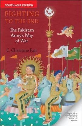 FIGHTING TO THE END : THE PAKISTAN ARMY'S WAY OF WAR