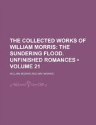 The Collected Works of William Morris (Volume 21); The Sundering Flood. Unfinished Romances